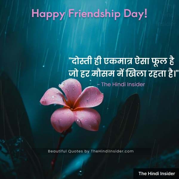 “दोस्ती ही एकमात्र ऐसा फूल है जो हर मौसम में खिला रहता है।” ~ The Hindi Insider