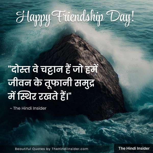 “दोस्त वे चट्टान हैं जो हमें जीवन के तूफानी समुद्र में स्थिर रखते हैं।”  ~ The Hindi Insider - Friendship Day Quotes