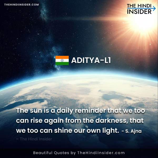 The sun is a daily reminder that we too can rise again from the darkness, that we too can shine our own light. — S. Ajna Aditya L1 Quotes